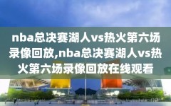 nba总决赛湖人vs热火第六场录像回放,nba总决赛湖人vs热火第六场录像回放在线观看