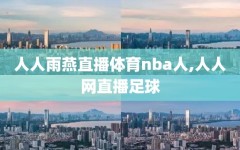 人人雨燕直播体育nba人,人人网直播足球