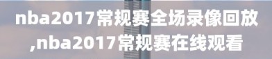 nba2017常规赛全场录像回放,nba2017常规赛在线观看