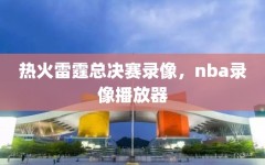 热火雷霆总决赛录像，nba录像播放器