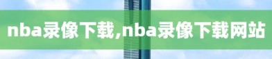 nba录像下载,nba录像下载网站