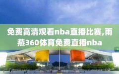 免费高清观看nba直播比赛,雨燕360体育免费直播nba