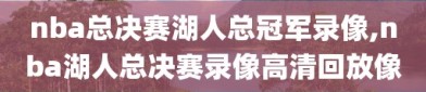 nba总决赛湖人总冠军录像,nba湖人总决赛录像高清回放像