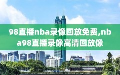 98直播nba录像回放免费,nba98直播录像高清回放像