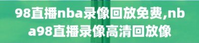 98直播nba录像回放免费,nba98直播录像高清回放像