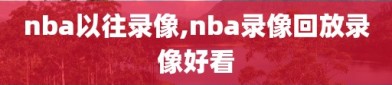 nba以往录像,nba录像回放录像好看