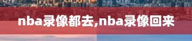 nba录像都去,nba录像回来