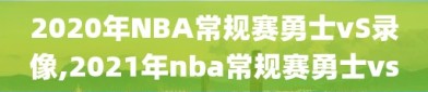 2020年NBA常规赛勇士vS录像,2021年nba常规赛勇士vs