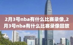 2月3号nba有什么比赛录像,2月3号nba有什么比赛录像回放