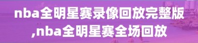 nba全明星赛录像回放完整版,nba全明星赛全场回放