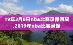 19年3月6日nba比赛录像回放,2019年nba比赛录像