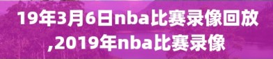 19年3月6日nba比赛录像回放,2019年nba比赛录像