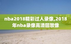 nba2018精彩过人录像,2018年nba录像高清回放像