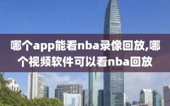 哪个app能看nba录像回放,哪个视频软件可以看nba回放