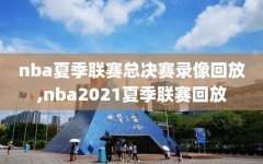 nba夏季联赛总决赛录像回放,nba2021夏季联赛回放