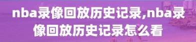 nba录像回放历史记录,nba录像回放历史记录怎么看