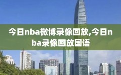 今日nba微博录像回放,今日nba录像回放国语