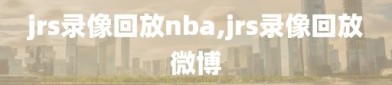 jrs录像回放nba,jrs录像回放微博