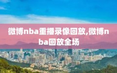 微博nba重播录像回放,微博nba回放全场