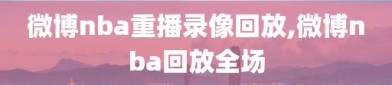 微博nba重播录像回放,微博nba回放全场