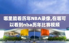 哪里能看历年NBA录像,在哪可以看到nba历年比赛视频