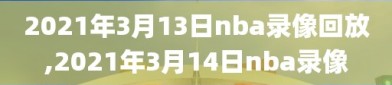 2021年3月13日nba录像回放,2021年3月14日nba录像