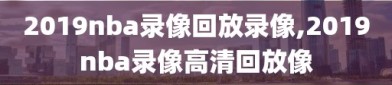 2019nba录像回放录像,2019nba录像高清回放像