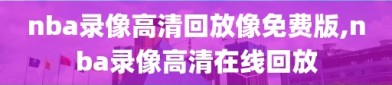 nba录像高清回放像免费版,nba录像高清在线回放