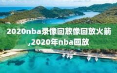 2020nba录像回放像回放火箭,2020年nba回放