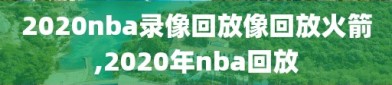 2020nba录像回放像回放火箭,2020年nba回放