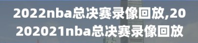 2022nba总决赛录像回放,20202021nba总决赛录像回放