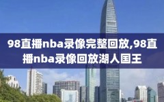 98直播nba录像完整回放,98直播nba录像回放湖人国王