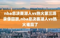 nba总决赛湖人vs热火第三场录像回放,nba总决赛湖人vs热火谁赢了