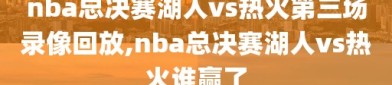 nba总决赛湖人vs热火第三场录像回放,nba总决赛湖人vs热火谁赢了