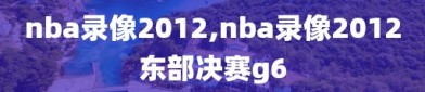 nba录像2012,nba录像2012东部决赛g6