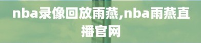 nba录像回放雨燕,nba雨燕直播官网