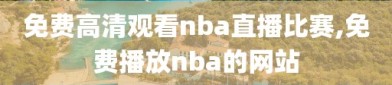 免费高清观看nba直播比赛,免费播放nba的网站