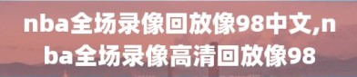 nba全场录像回放像98中文,nba全场录像高清回放像98