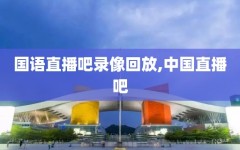 国语直播吧录像回放,中国直播吧