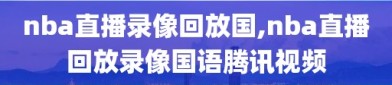 nba直播录像回放国,nba直播回放录像国语腾讯视频