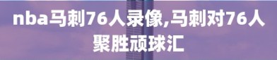 nba马刺76人录像,马刺对76人聚胜顽球汇