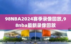 98NBA2024赛季录像回放,98nba最新录像回放