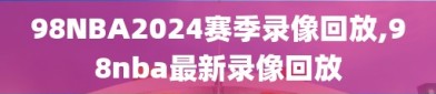 98NBA2024赛季录像回放,98nba最新录像回放