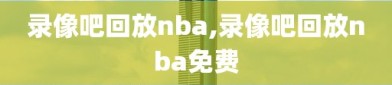 录像吧回放nba,录像吧回放nba免费