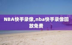 NBA快手录像,nba快手录像回放免费