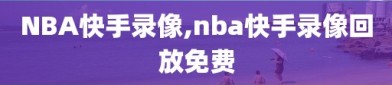 NBA快手录像,nba快手录像回放免费