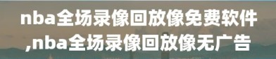 nba全场录像回放像免费软件,nba全场录像回放像无广告