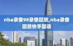 nba录像98录像回放,nba录像回放快手国语