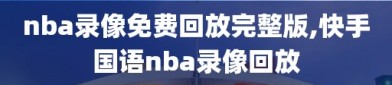 nba录像免费回放完整版,快手国语nba录像回放