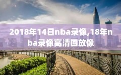 2018年14日nba录像,18年nba录像高清回放像